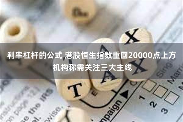 利率杠杆的公式 港股恒生指数重回20000点上方 机构称需关注三大主线