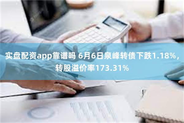 实盘配资app靠谱吗 6月6日泉峰转债下跌1.18%，转股溢价率173.31%