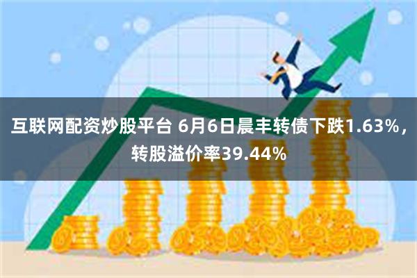 互联网配资炒股平台 6月6日晨丰转债下跌1.63%，转股溢价率39.44%