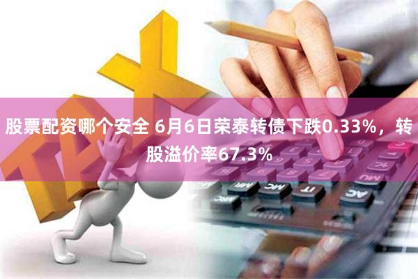 股票配资哪个安全 6月6日荣泰转债下跌0.33%，转股溢价率67.3%