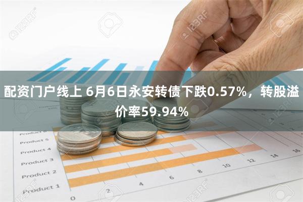 配资门户线上 6月6日永安转债下跌0.57%，转股溢价率59.94%