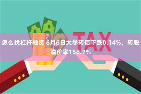 怎么找杠杆融资 6月6日大参转债下跌0.14%，转股溢价率158.7%