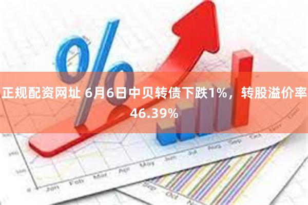 正规配资网址 6月6日中贝转债下跌1%，转股溢价率46.39%