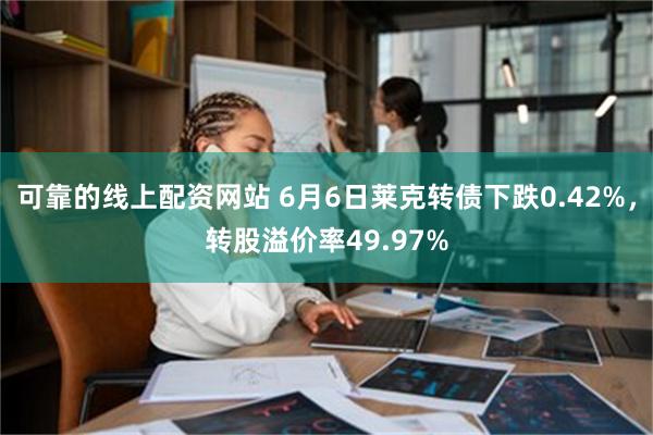 可靠的线上配资网站 6月6日莱克转债下跌0.42%，转股溢价率49.97%