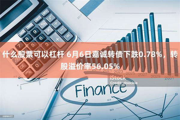 什么股票可以杠杆 6月6日嘉诚转债下跌0.78%，转股溢价率56.05%