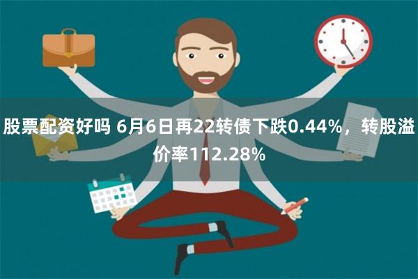 股票配资好吗 6月6日再22转债下跌0.44%，转股溢价率112.28%