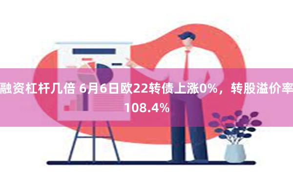 融资杠杆几倍 6月6日欧22转债上涨0%，转股溢价率108.4%