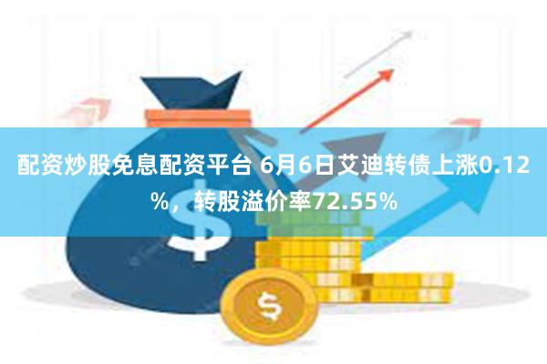 配资炒股免息配资平台 6月6日艾迪转债上涨0.12%，转股溢价率72.55%