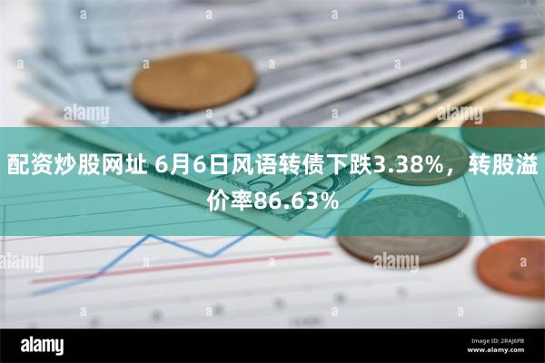 配资炒股网址 6月6日风语转债下跌3.38%，转股溢价率86.63%