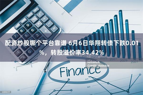 配资炒股哪个平台靠谱 6月6日华翔转债下跌0.01%，转股溢价率34.42%