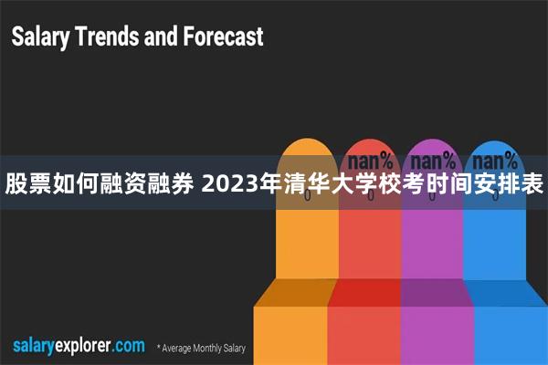 股票如何融资融券 2023年清华大学校考时间安排表