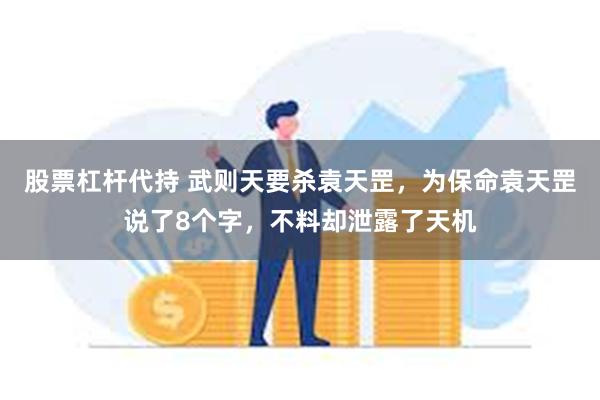 股票杠杆代持 武则天要杀袁天罡，为保命袁天罡说了8个字，不料却泄露了天机