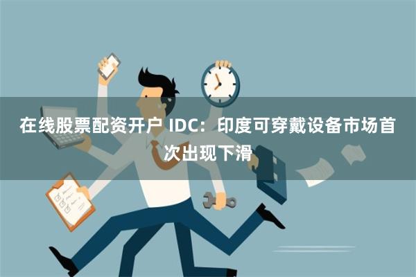 在线股票配资开户 IDC：印度可穿戴设备市场首次出现下滑