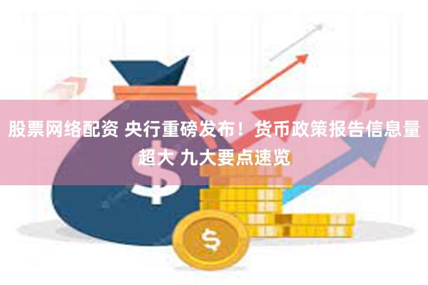 股票网络配资 央行重磅发布！货币政策报告信息量超大 九大要点速览