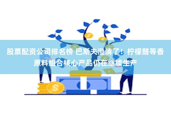 股票配资公司排名榜 巴斯夫澄清了！柠檬醛等香原料组合核心产品仍在继续生产