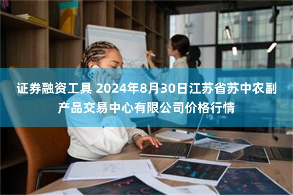 证券融资工具 2024年8月30日江苏省苏中农副产品交易中心有限公司价格行情