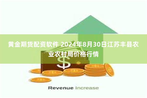 黄金期货配资软件 2024年8月30日江苏丰县农业农村局价格行情