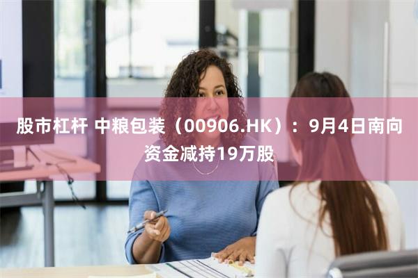 股市杠杆 中粮包装（00906.HK）：9月4日南向资金减持19万股