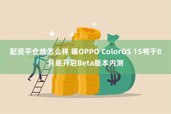 配资平仓线怎么样 曝OPPO ColorOS 15将于8月底开启Beta版本内测