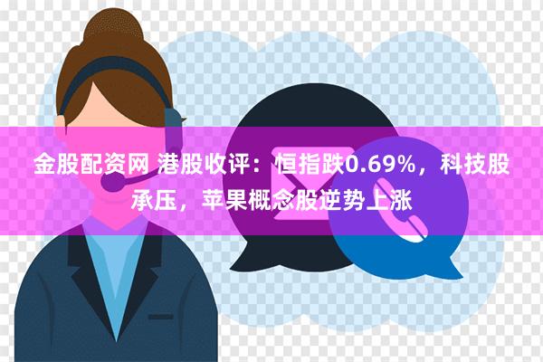 金股配资网 港股收评：恒指跌0.69%，科技股承压，苹果概念股逆势上涨