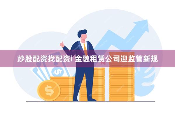 炒股配资找配资i 金融租赁公司迎监管新规