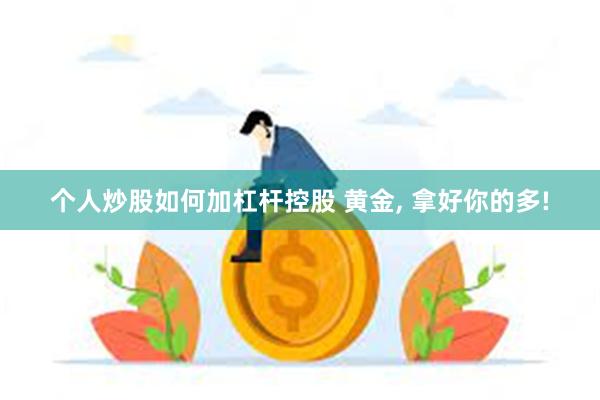 个人炒股如何加杠杆控股 黄金, 拿好你的多!