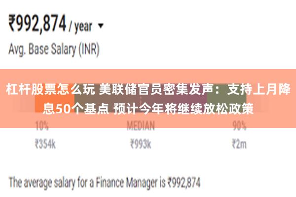 杠杆股票怎么玩 美联储官员密集发声：支持上月降息50个基点 预计今年将继续放松政策