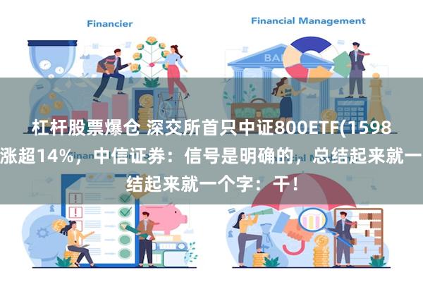 杠杆股票爆仓 深交所首只中证800ETF(159800)近7日涨超14%，中信证券：信号是明确的，总结起来就一个字：干！