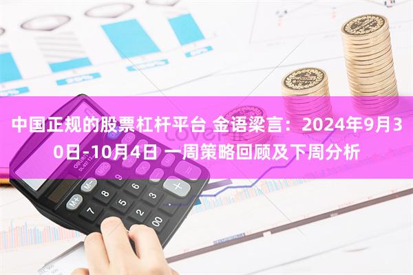 中国正规的股票杠杆平台 金语梁言：2024年9月30日-10月4日 一周策略回顾及下周分析