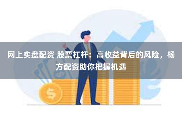 网上实盘配资 股票杠杆：高收益背后的风险，杨方配资助你把握机遇