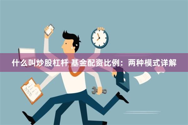 什么叫炒股杠杆 基金配资比例：两种模式详解