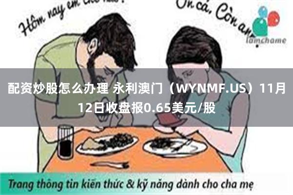 配资炒股怎么办理 永利澳门（WYNMF.US）11月12日收盘报0.65美元/股