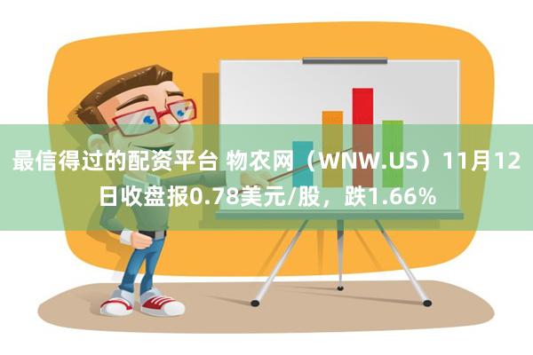 最信得过的配资平台 物农网（WNW.US）11月12日收盘报0.78美元/股，跌1.66%