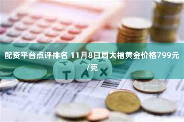 配资平台点评排名 11月8日周大福黄金价格799元/克