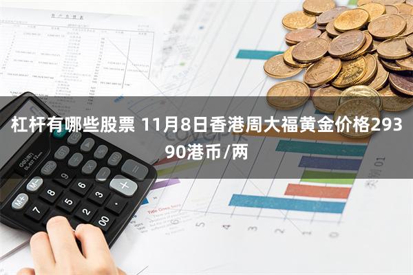 杠杆有哪些股票 11月8日香港周大福黄金价格29390港币/两