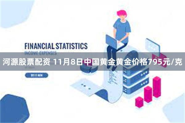 河源股票配资 11月8日中国黄金黄金价格795元/克