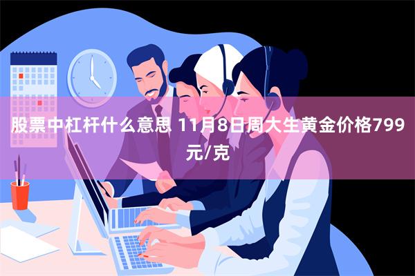 股票中杠杆什么意思 11月8日周大生黄金价格799元/克