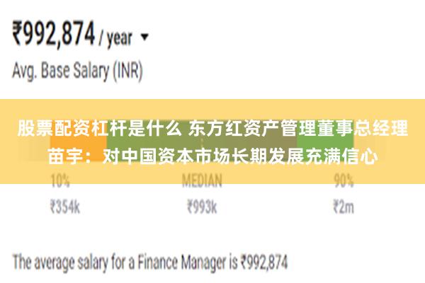 股票配资杠杆是什么 东方红资产管理董事总经理苗宇：对中国资本市场长期发展充满信心