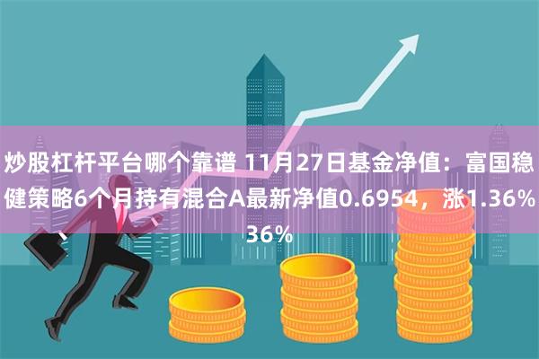 炒股杠杆平台哪个靠谱 11月27日基金净值：富国稳健策略6个月持有混合A最新净值0.6954，涨1.36%