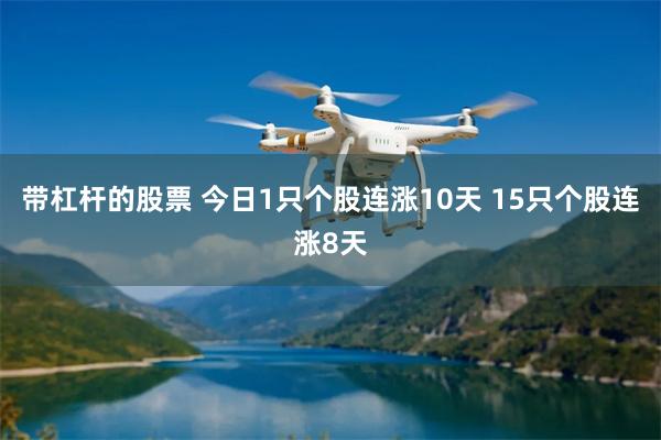 带杠杆的股票 今日1只个股连涨10天 15只个股连涨8天