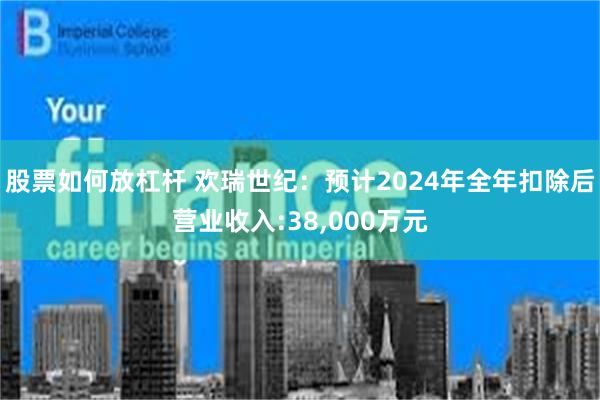 股票如何放杠杆 欢瑞世纪：预计2024年全年扣除后营业收入:38,000万元