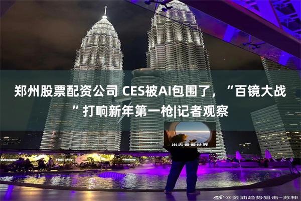 郑州股票配资公司 CES被AI包围了，“百镜大战”打响新年第一枪|记者观察