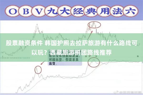 股票融资条件 韩国护照去拉萨旅游有什么路线可以玩？西藏旅游拼团路线推荐