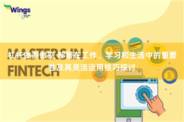 杠杆做多做空 部署在工作、学习和生活中的重要性及其灵活运用技巧探讨