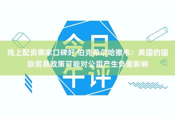 线上配资哪家口碑好 伯克希尔哈撒韦：美国的国际贸易政策可能对公司产生负面影响