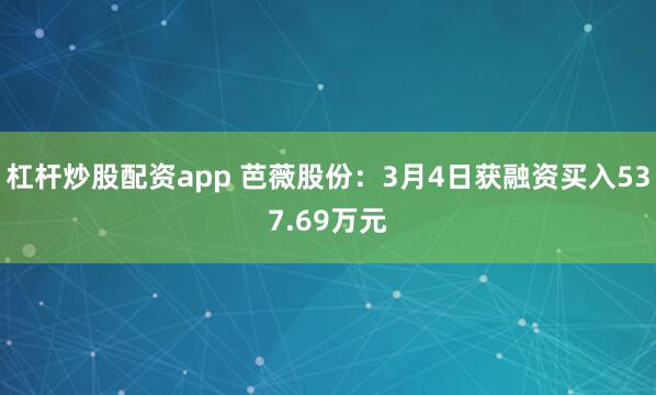 杠杆炒股配资app 芭薇股份：3月4日获融资买入537.69万元