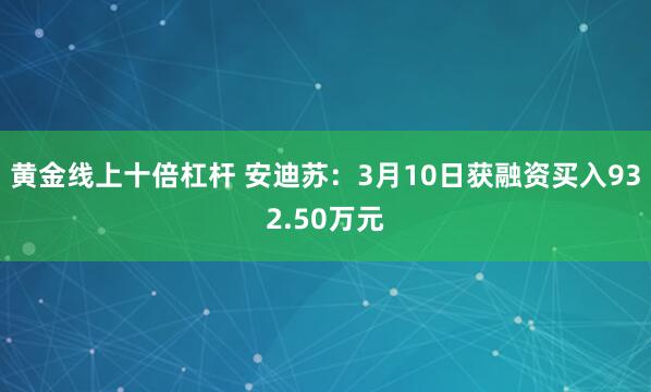 黄金线上十倍杠杆 安迪苏：3月10日获融资买入932.50万元