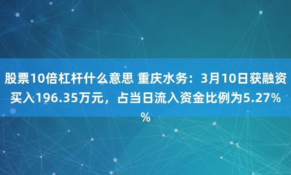 股票10倍杠杆什么意思 重庆水务：3月10日获融资买入196.35万元，占当日流入资金比例为5.27%