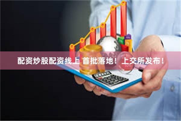 配资炒股配资线上 首批落地！上交所发布！