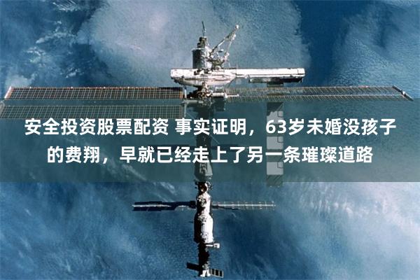安全投资股票配资 事实证明，63岁未婚没孩子的费翔，早就已经走上了另一条璀璨道路